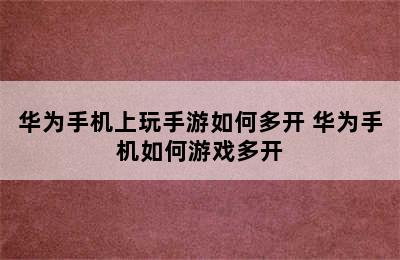 华为手机上玩手游如何多开 华为手机如何游戏多开